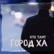 Кто ТАМ? - Город ХА